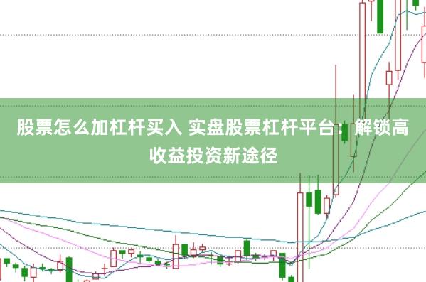 股票怎么加杠杆买入 实盘股票杠杆平台：解锁高收益投资新途径