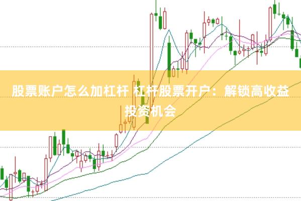 股票账户怎么加杠杆 杠杆股票开户：解锁高收益投资机会