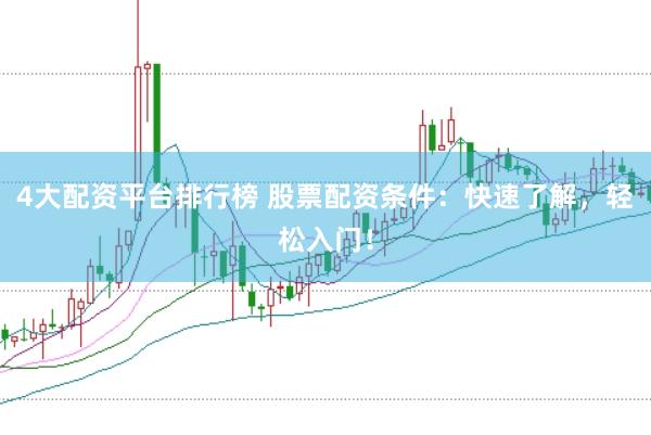 4大配资平台排行榜 股票配资条件：快速了解，轻松入门！