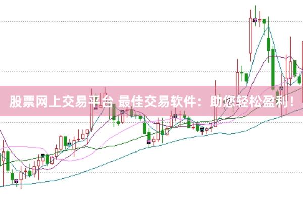 股票网上交易平台 最佳交易软件：助您轻松盈利！