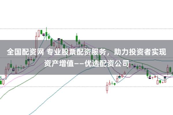 全国配资网 专业股票配资服务，助力投资者实现资产增值——优选配资公司