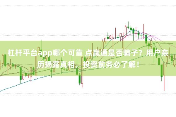 杠杆平台app哪个可靠 点嬴通是否骗子？用户亲历揭露真相，投资前务必了解！