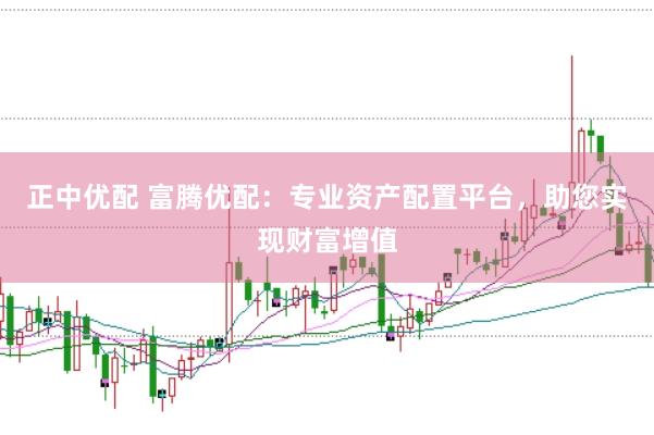 正中优配 富腾优配：专业资产配置平台，助您实现财富增值