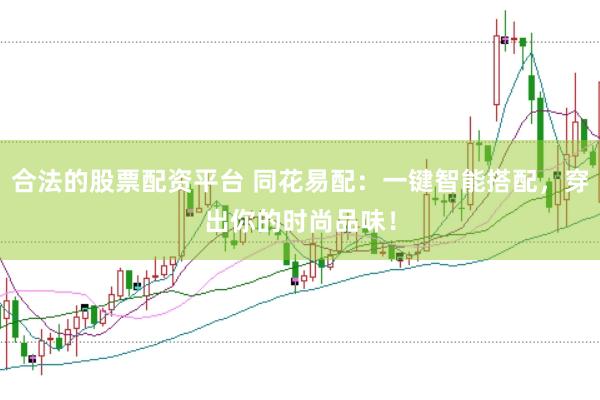 合法的股票配资平台 同花易配：一键智能搭配，穿出你的时尚品味！