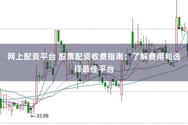 网上配资平台 股票配资收费指南：了解费用和选择最佳平台