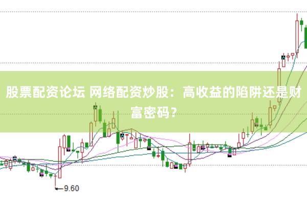 股票配资论坛 网络配资炒股：高收益的陷阱还是财富密码？