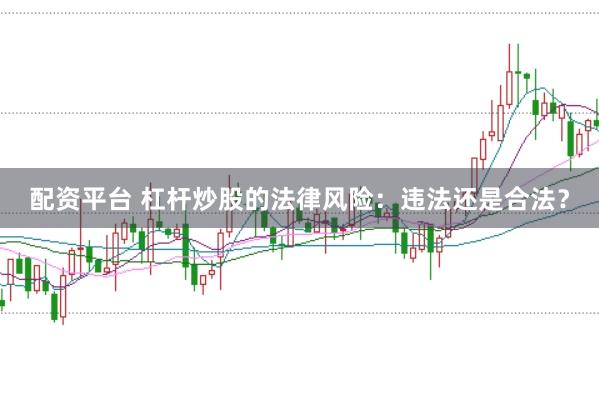 配资平台 杠杆炒股的法律风险：违法还是合法？