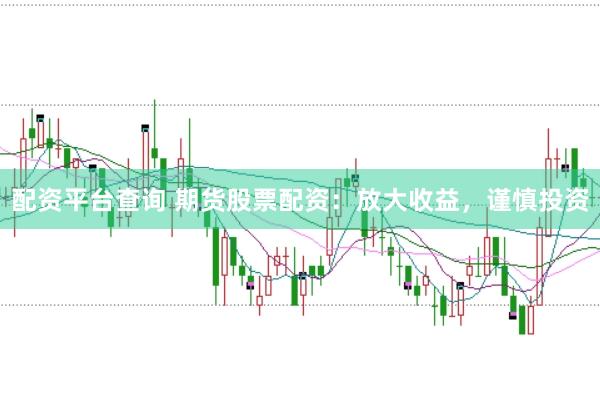 配资平台查询 期货股票配资：放大收益，谨慎投资