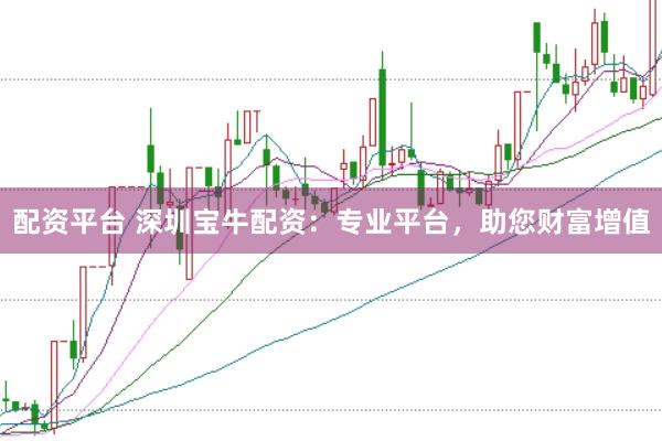 配资平台 深圳宝牛配资：专业平台，助您财富增值