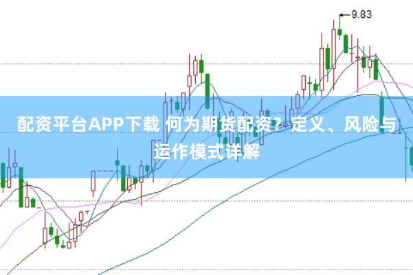 配资平台APP下载 何为期货配资？定义、风险与运作模式详解