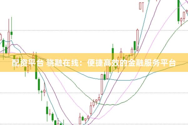 配资平台 骁融在线：便捷高效的金融服务平台