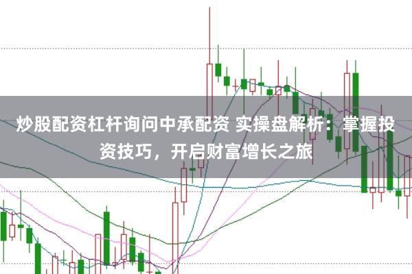 炒股配资杠杆询问中承配资 实操盘解析：掌握投资技巧，开启财富增长之旅
