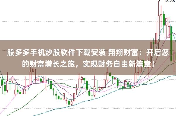 股多多手机炒股软件下载安装 翔翔财富：开启您的财富增长之旅，实现财务自由新篇章！