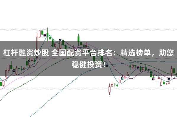 杠杆融资炒股 全国配资平台排名：精选榜单，助您稳健投资！