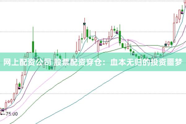 网上配资公司 股票配资穿仓：血本无归的投资噩梦