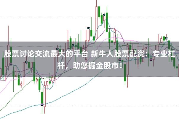 股票讨论交流最大的平台 新牛人股票配资：专业杠杆，助您掘金股市！