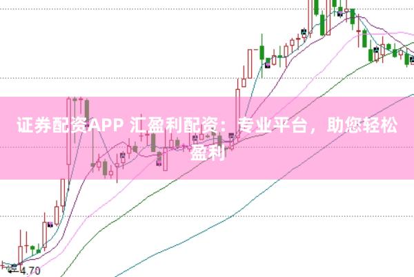 证券配资APP 汇盈利配资：专业平台，助您轻松盈利