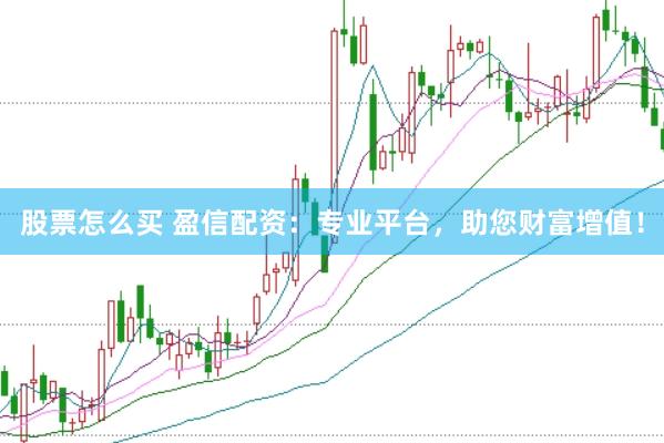 股票怎么买 盈信配资：专业平台，助您财富增值！