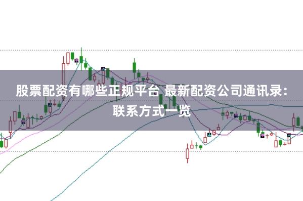 股票配资有哪些正规平台 最新配资公司通讯录：联系方式一览