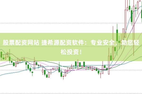 股票配资网站 捷希源配资软件：专业安全，助您轻松投资！