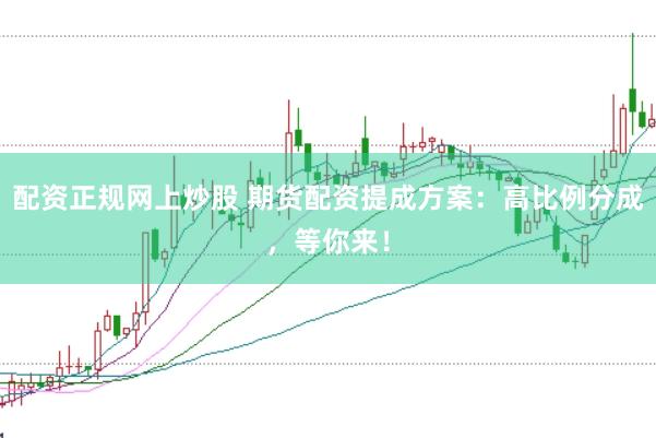 配资正规网上炒股 期货配资提成方案：高比例分成，等你来！