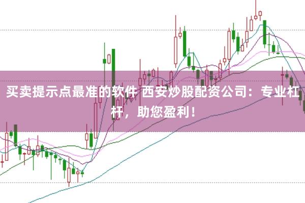 买卖提示点最准的软件 西安炒股配资公司：专业杠杆，助您盈利！
