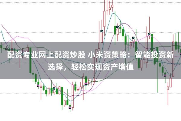 配资专业网上配资炒股 小米资策略：智能投资新选择，轻松实现资产增值