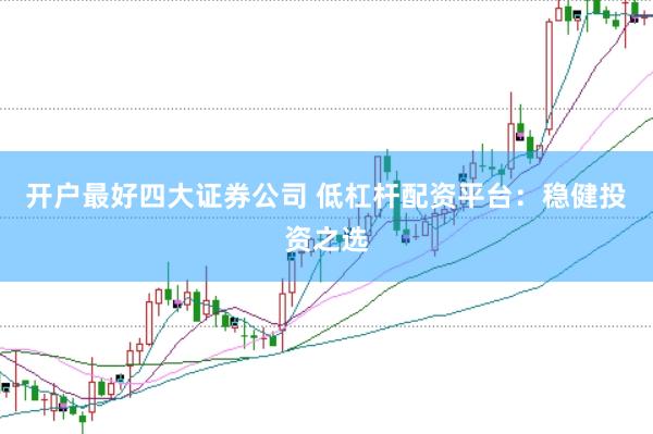 开户最好四大证券公司 低杠杆配资平台：稳健投资之选