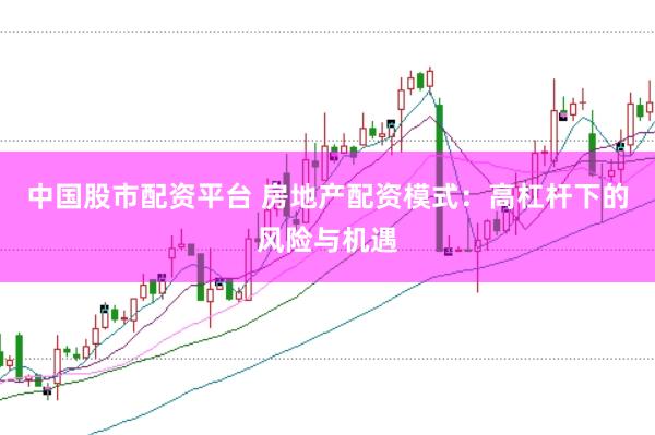 中国股市配资平台 房地产配资模式：高杠杆下的风险与机遇