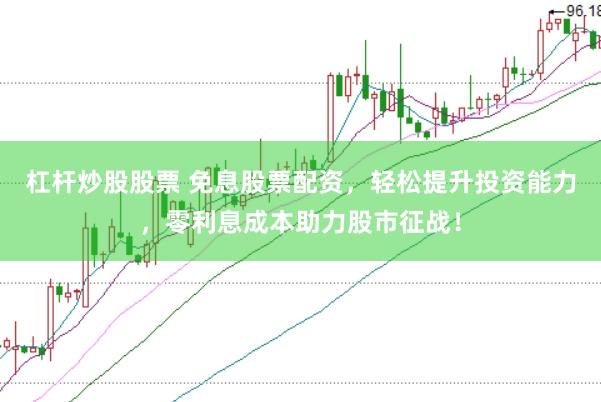 杠杆炒股股票 免息股票配资，轻松提升投资能力，零利息成本助力股市征战！