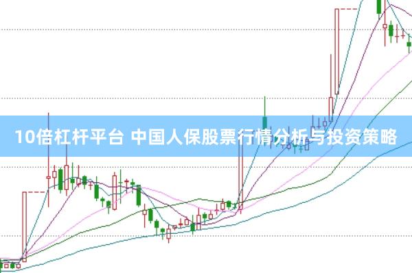 10倍杠杆平台 中国人保股票行情分析与投资策略