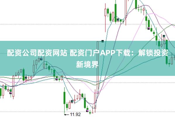 配资公司配资网站 配资门户APP下载：解锁投资新境界