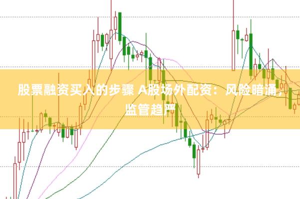 股票融资买入的步骤 A股场外配资：风险暗涌，监管趋严
