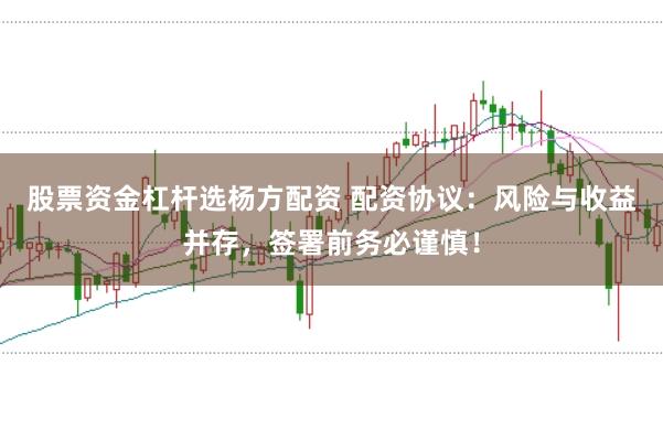 股票资金杠杆选杨方配资 配资协议：风险与收益并存，签署前务必谨慎！