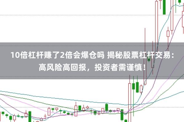 10倍杠杆赚了2倍会爆仓吗 揭秘股票杠杆交易：高风险高回报，投资者需谨慎！