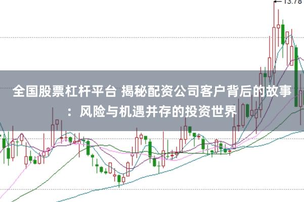 全国股票杠杆平台 揭秘配资公司客户背后的故事：风险与机遇并存的投资世界