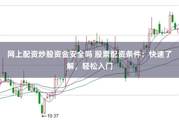 网上配资炒股资金安全吗 股票配资条件：快速了解，轻松入门