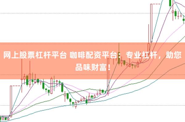 网上股票杠杆平台 咖啡配资平台：专业杠杆，助您品味财富！