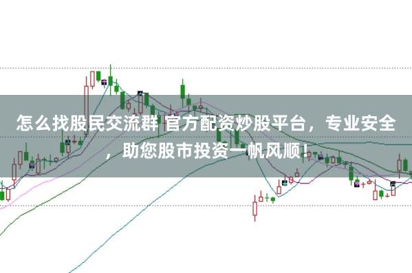 怎么找股民交流群 官方配资炒股平台，专业安全，助您股市投资一帆风顺！