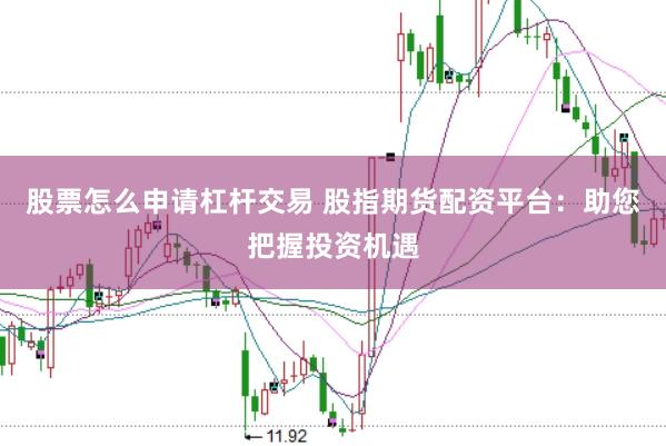 股票怎么申请杠杆交易 股指期货配资平台：助您把握投资机遇