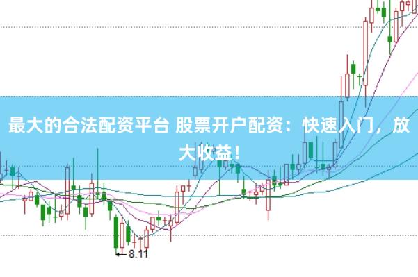 最大的合法配资平台 股票开户配资：快速入门，放大收益！