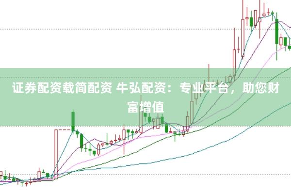 证券配资载简配资 牛弘配资：专业平台，助您财富增值