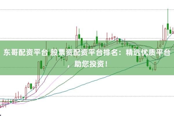 东哥配资平台 股票资配资平台排名：精选优质平台，助您投资！