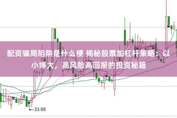 配资骗局陷阱是什么梗 揭秘股票加杠杆策略：以小博大，高风险高回报的投资秘籍