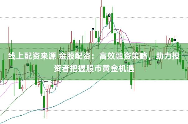 线上配资来源 金股配资：高效融资策略，助力投资者把握股市黄金机遇