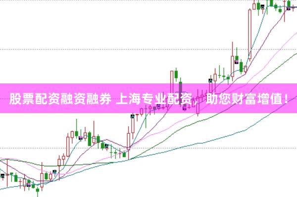 股票配资融资融券 上海专业配资，助您财富增值！
