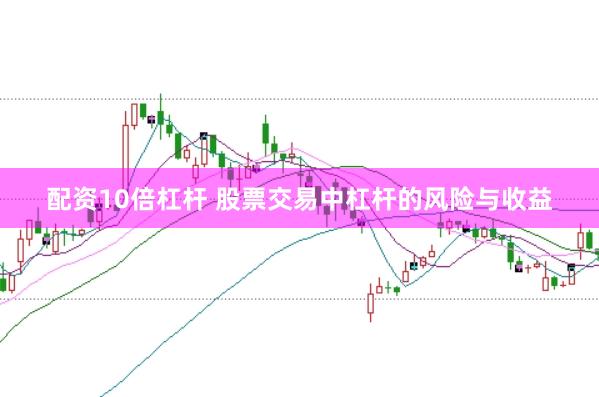 配资10倍杠杆 股票交易中杠杆的风险与收益