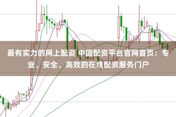 最有实力的网上配资 中国配资平台官网首页：专业、安全、高效的在线配资服务门户