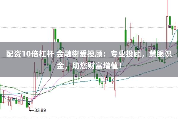 配资10倍杠杆 金融街爱投顾：专业投顾，慧眼识金，助您财富增值！