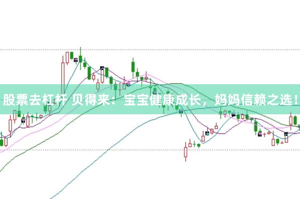 股票去杠杆 贝得来：宝宝健康成长，妈妈信赖之选！